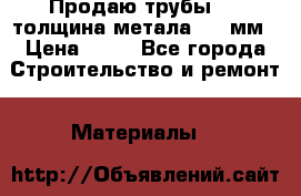 Продаю трубы 720 толщина метала 8-9 мм › Цена ­ 35 - Все города Строительство и ремонт » Материалы   